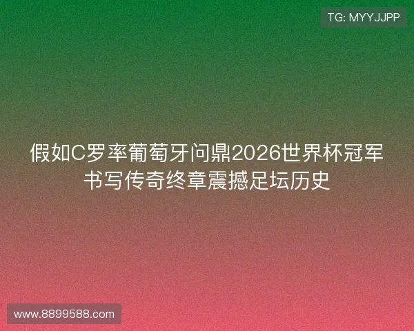 假如C罗率葡萄牙问鼎2026世界杯冠军书写传奇终章震撼足坛历史
