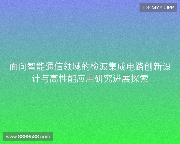 面向智能通信领域的检波集成电路创新设计与高性能应用研究进展探索 面向智能通信领域的检波集成电路创新设计与高性能应用研究进展探索